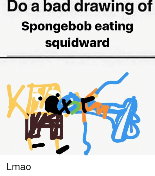 500x566 Doabad Drawing Of Spongebob Eating Squidward Lmao Meme On Me Me