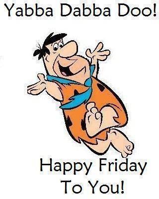 320x401 Yabba Dabba Doo! Happy Friday To You! Quotes { Cute